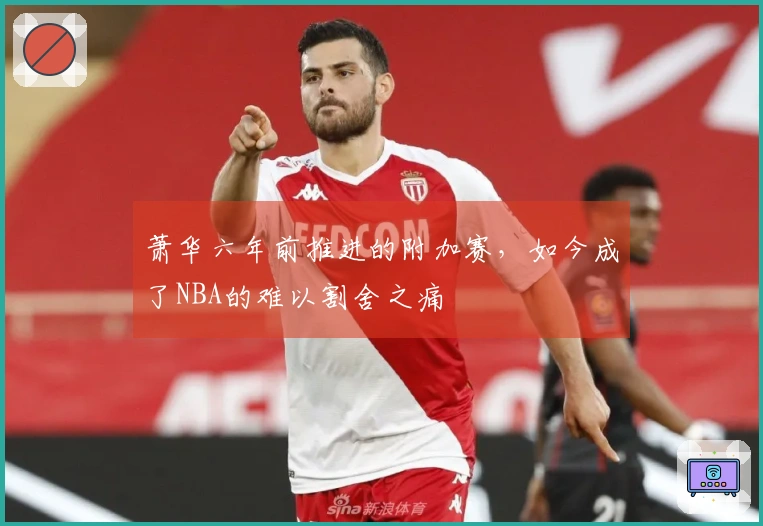 萧华六年前推进的附加赛，如今成了NBA的难以割舍之痛