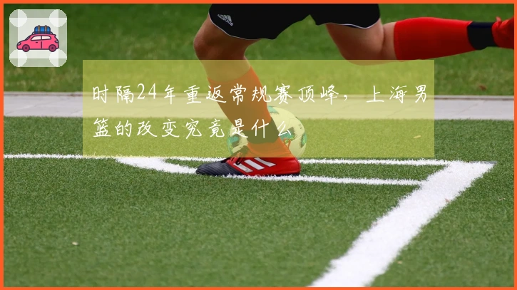 时隔24年重返常规赛顶峰，上海男篮的改变究竟是什么