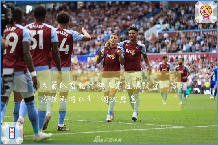 火箭队首轮对湖人需谨慎防守，官方预测将以4-1淘汰詹皇