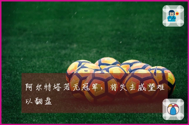 阿尔特塔若无冠军，将失去威望难以翻盘