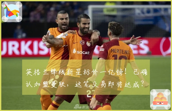 英格兰锋线新星标价一亿镑！已确认加盟曼联，这笔交易即将达成？