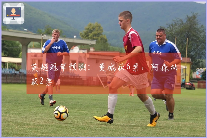 英超冠军预测：曼城获6票，阿森纳获2票