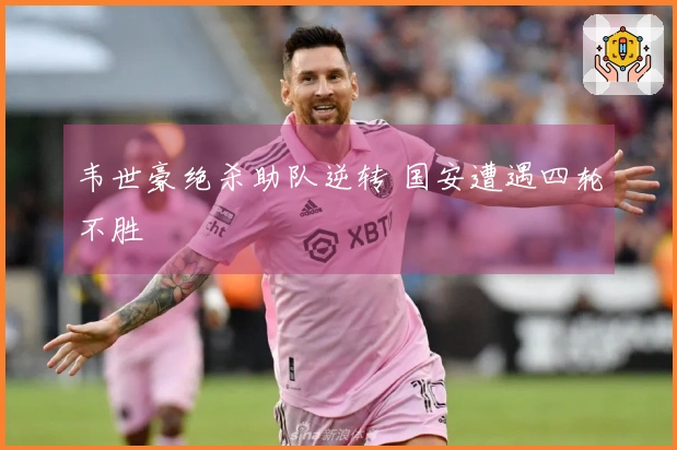 韦世豪绝杀助队逆转 国安遭遇四轮不胜