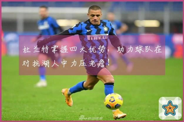 杜兰特掌握四大优势，助力球队在对抗湖人中力压老詹！