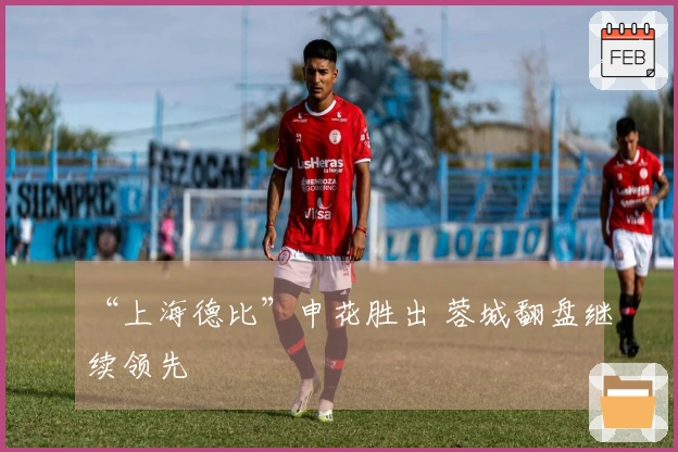 “上海德比”申花胜出 蓉城翻盘继续领先