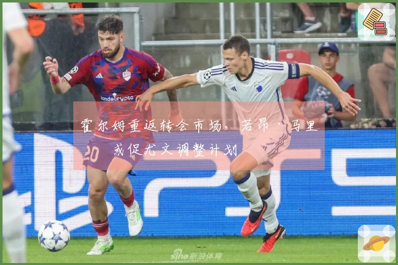 霍尔姆重返转会市场，若昂·马里奥或促尤文调整计划
