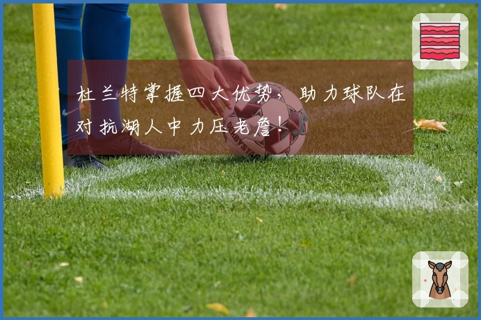 杜兰特掌握四大优势，助力球队在对抗湖人中力压老詹！