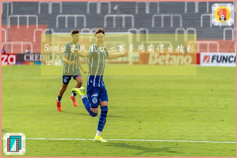 Sam分享凤凰红土赛季网前得分精彩回顾