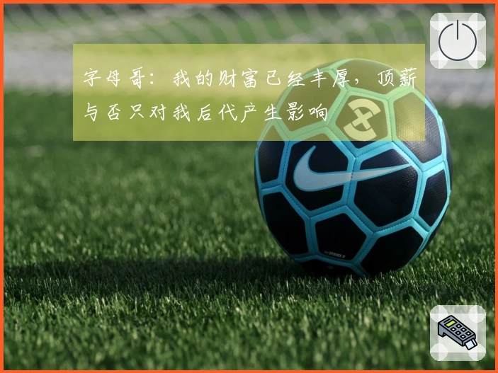 字母哥：我的财富已经丰厚，顶薪与否只对我后代产生影响