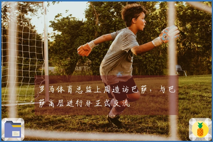 罗马体育总监上周造访巴萨，与巴萨高层进行非正式交流