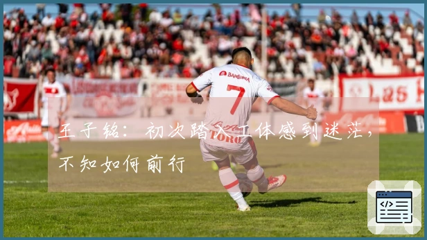 王子铭：初次踏入工体感到迷茫，不知如何前行