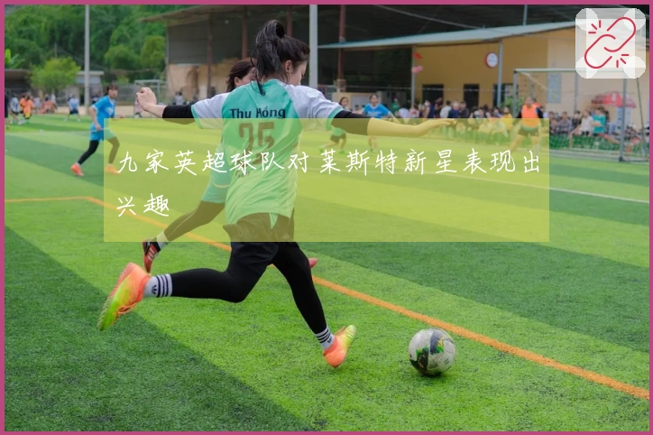 九家英超球队对莱斯特新星表现出兴趣
