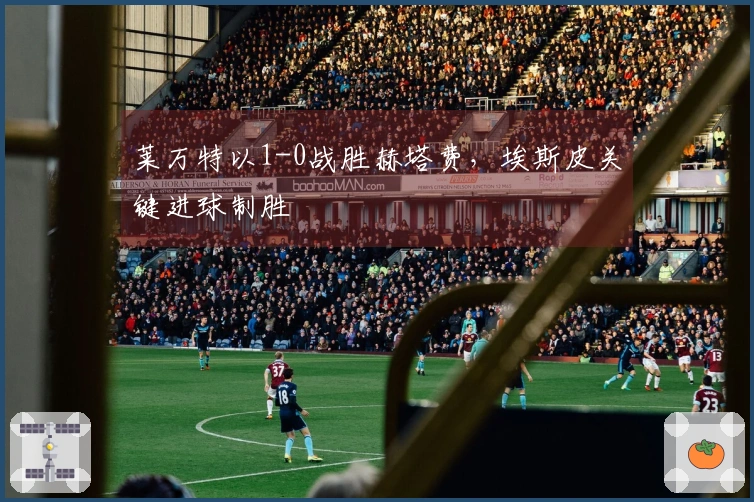 莱万特以1-0战胜赫塔费，埃斯皮关键进球制胜