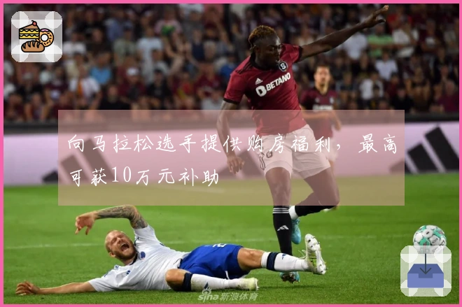 向马拉松选手提供购房福利，最高可获10万元补助