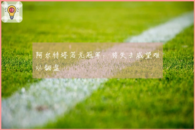 阿尔特塔若无冠军，将失去威望难以翻盘